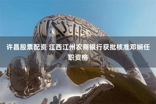 许昌股票配资 江西江州农商银行获批核准邓娴任职资格