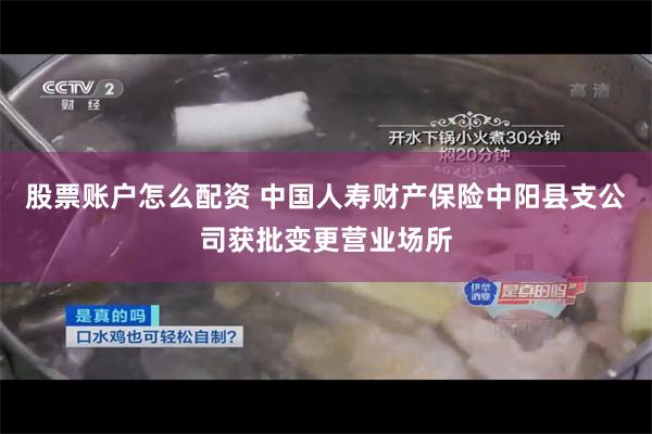 股票账户怎么配资 中国人寿财产保险中阳县支公司获批变更营业场所