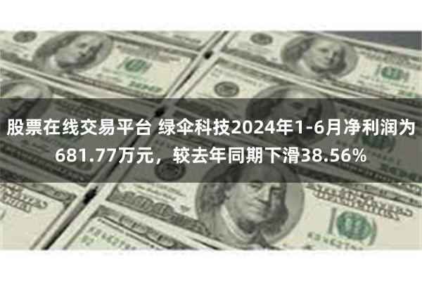 股票在线交易平台 绿伞科技2024年1-6月净利润为681.77万元，较去年同期下滑38.56%