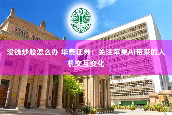 没钱炒股怎么办 华泰证券：关注苹果AI带来的人机交互变化