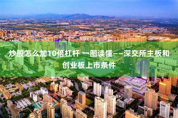 炒股怎么加10倍杠杆 一图读懂——深交所主板和创业板上市条件