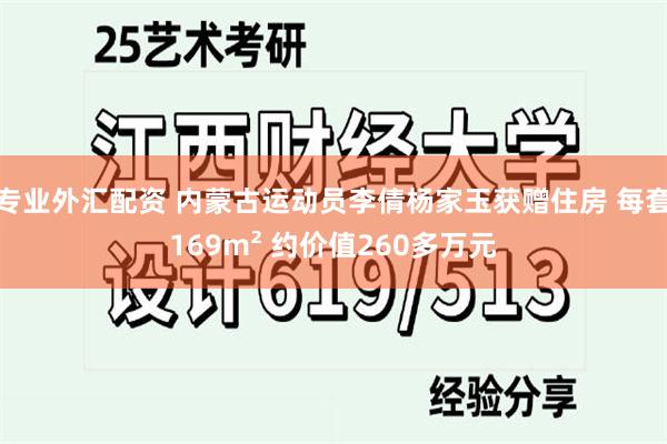 专业外汇配资 内蒙古运动员李倩杨家玉获赠住房 每套169m² 约价值260多万元