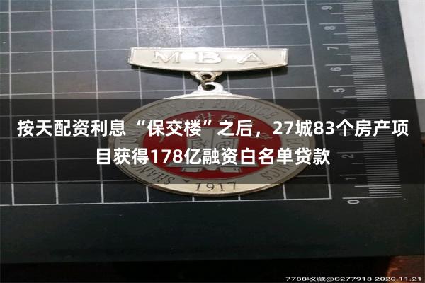 按天配资利息 “保交楼”之后，27城83个房产项目获得178亿融资白名单贷款