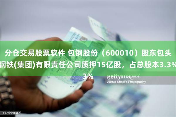 分仓交易股票软件 包钢股份（600010）股东包头钢铁(集团)有限责任公司质押15亿股，占总股本3.3%