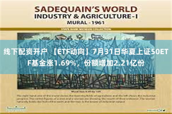 线下配资开户 【ETF动向】7月31日华夏上证50ETF基金涨1.69%，份额增加2.21亿份