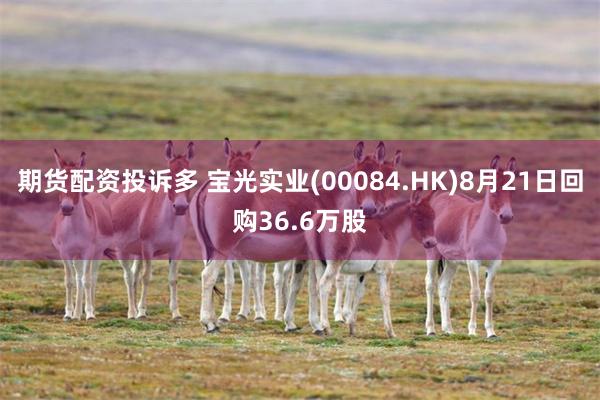 期货配资投诉多 宝光实业(00084.HK)8月21日回购36.6万股