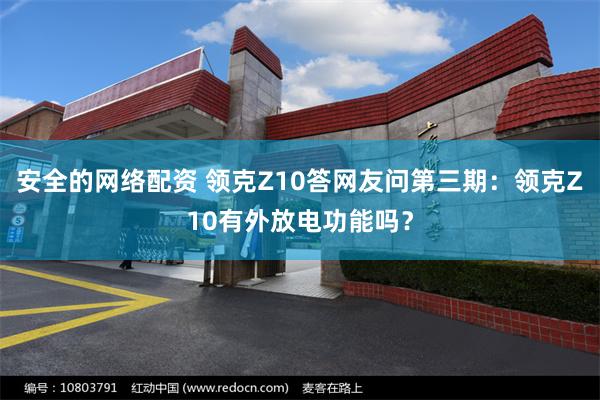 安全的网络配资 领克Z10答网友问第三期：领克Z10有外放电功能吗？