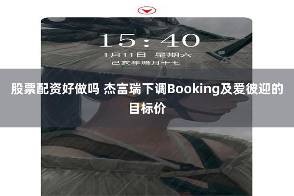 股票配资好做吗 杰富瑞下调Booking及爱彼迎的目标价