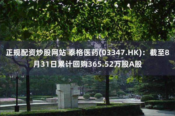 正规配资炒股网站 泰格医药(03347.HK)：截至8月31日累计回购365.52万股A股