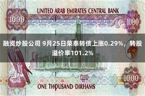 融资炒股公司 9月25日荣泰转债上涨0.29%，转股溢价率101.2%