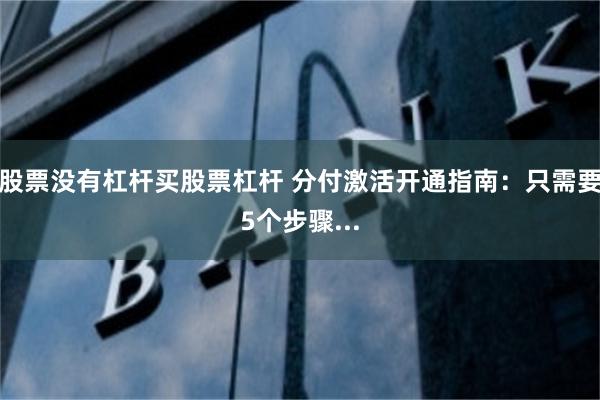 股票没有杠杆买股票杠杆 分付激活开通指南：只需要5个步骤...