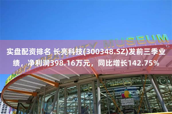 实盘配资排名 长亮科技(300348.SZ)发前三季业绩，净利润398.16万元，同比增长142.75%