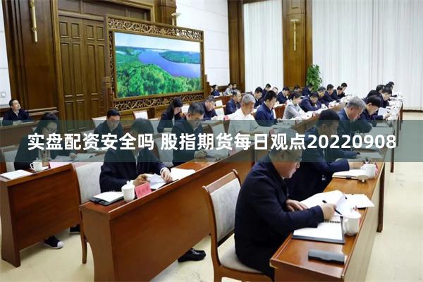 实盘配资安全吗 股指期货每日观点20220908