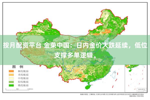 按月配资平台 金荣中国：日内金价大跌延续，低位支撑多单逻辑。