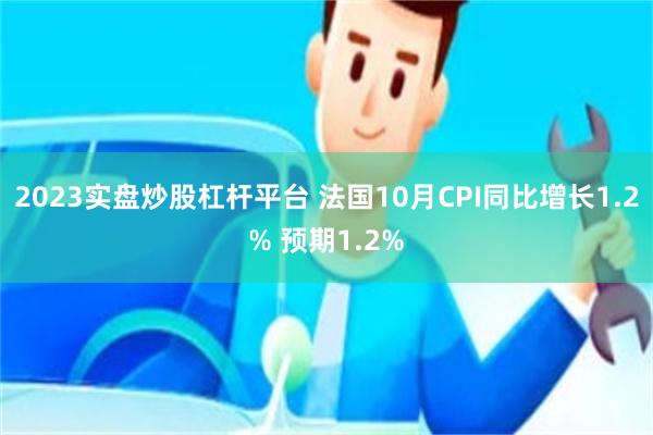 2023实盘炒股杠杆平台 法国10月CPI同比增长1.2% 预期1.2%