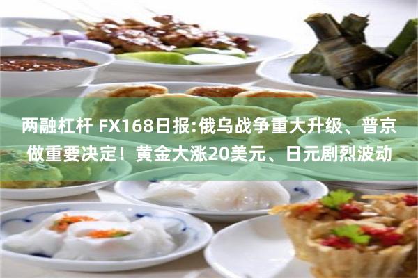 两融杠杆 FX168日报:俄乌战争重大升级、普京做重要决定！黄金大涨20美元、日元剧烈波动