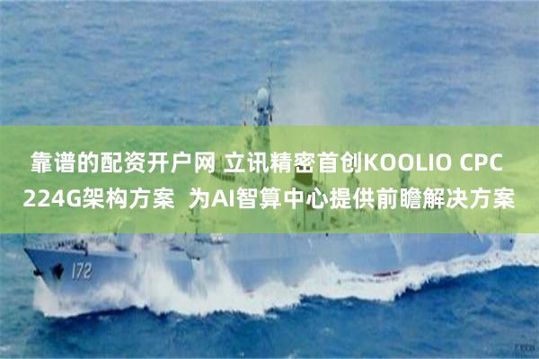 靠谱的配资开户网 立讯精密首创KOOLIO CPC 224G架构方案  为AI智算中心提供前瞻解决方案