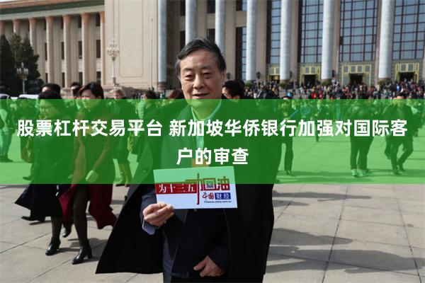 股票杠杆交易平台 新加坡华侨银行加强对国际客户的审查