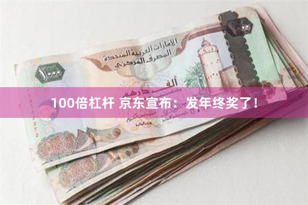 100倍杠杆 京东宣布：发年终奖了！