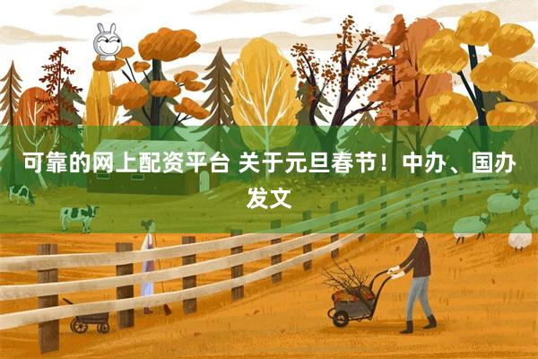 可靠的网上配资平台 关于元旦春节！中办、国办发文