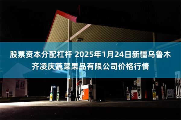 股票资本分配杠杆 2025年1月24日新疆乌鲁木齐凌庆蔬菜果品有限公司价格行情