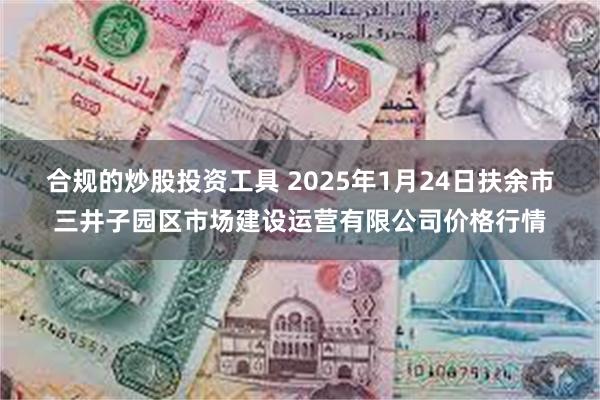 合规的炒股投资工具 2025年1月24日扶余市三井子园区市场建设运营有限公司价格行情