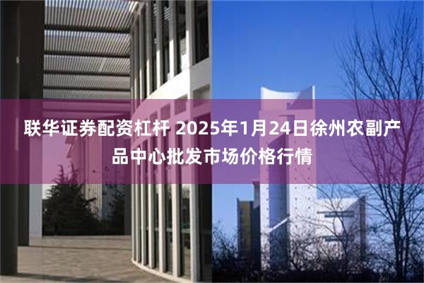 联华证券配资杠杆 2025年1月24日徐州农副产品中心批发市场价格行情