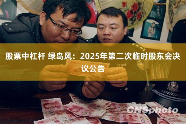 股票中杠杆 绿岛风：2025年第二次临时股东会决议公告