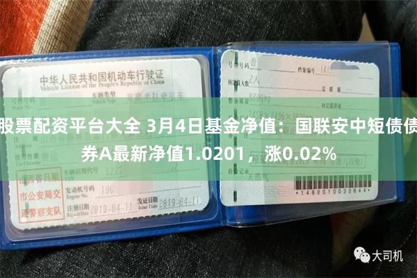 股票配资平台大全 3月4日基金净值：国联安中短债债券A最新净值1.0201，涨0.02%