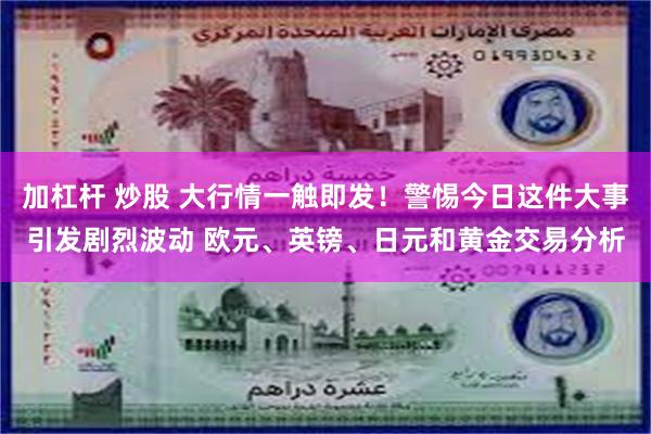 加杠杆 炒股 大行情一触即发！警惕今日这件大事引发剧烈波动 欧元、英镑、日元和黄金交易分析