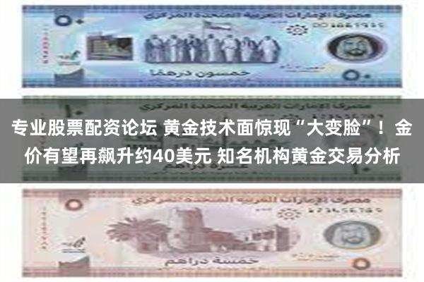 专业股票配资论坛 黄金技术面惊现“大变脸”！金价有望再飙升约40美元 知名机构黄金交易分析